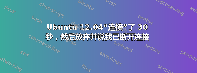 Ubuntu 12.04“连接”了 30 秒，然后放弃并说我已断开连接