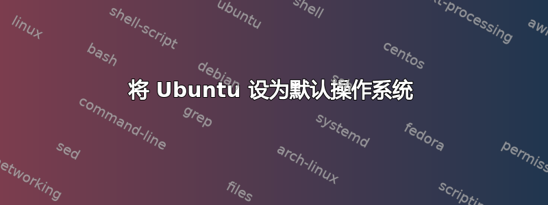 将 Ubuntu 设为默认操作系统