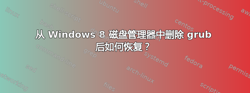 从 Windows 8 磁盘管理器中删除 grub 后如何恢复？