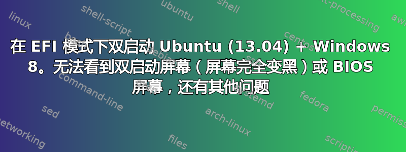 在 EFI 模式下双启动 Ubuntu (13.04) + Windows 8。无法看到双启动屏幕（屏幕完全变黑）或 BIOS 屏幕，还有其他问题