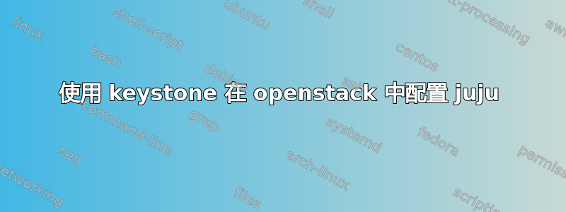 使用 keystone 在 openstack 中配置 juju