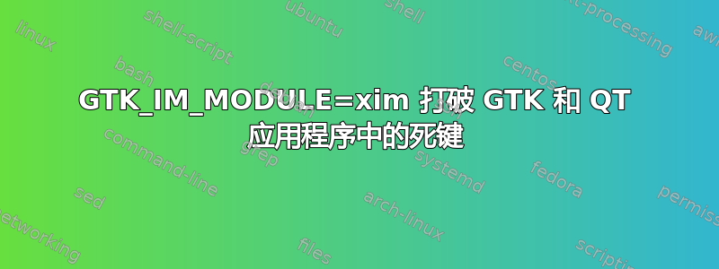 GTK_IM_MODULE=xim 打破 GTK 和 QT 应用程序中的死键