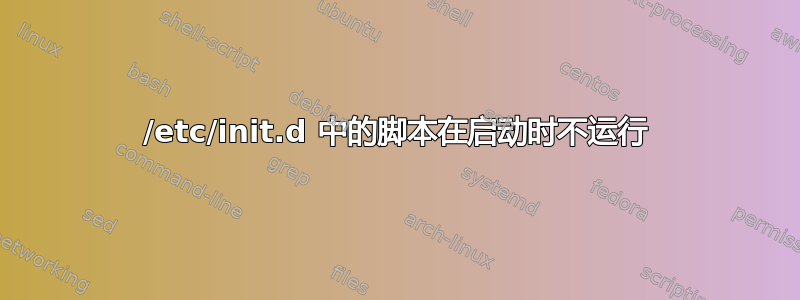 /etc/init.d 中的脚本在启动时不运行