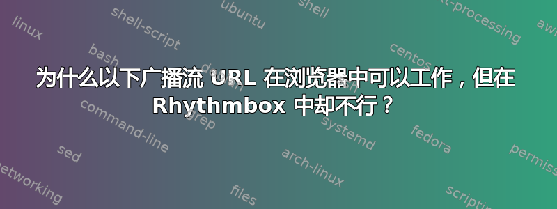 为什么以下广播流 URL 在浏览器中可以工作，但在 Rhythmbox 中却不行？