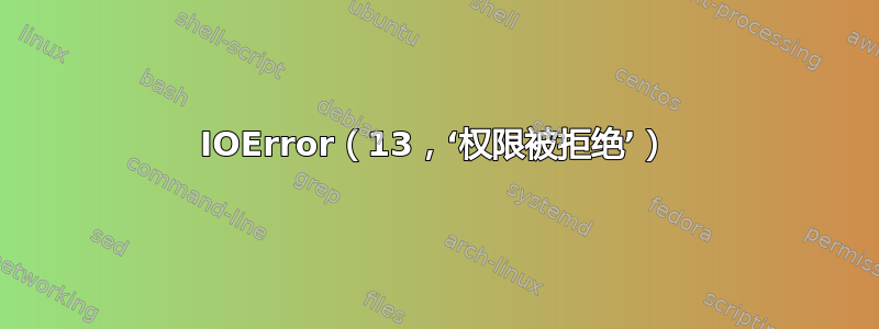 IOError（13，‘权限被拒绝’）