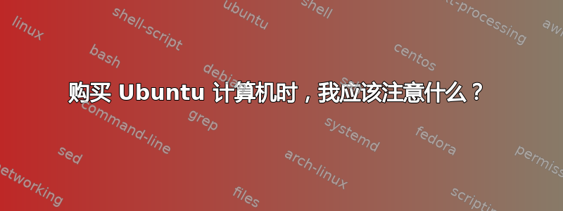 购买 Ubuntu 计算机时，我应该注意什么？