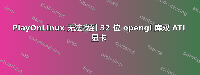 PlayOnLinux 无法找到 32 位 opengl 库双 ATI 显卡