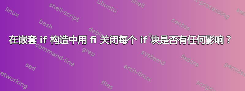 在嵌套 if 构造中用 fi 关闭每个 if 块是否有任何影响？