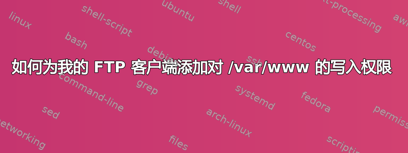 如何为我的 FTP 客户端添加对 /var/www 的写入权限