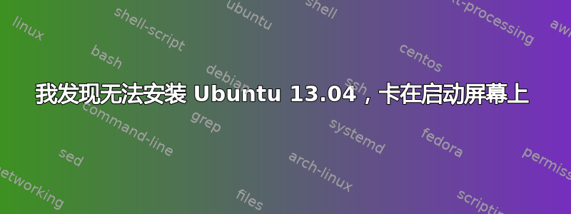 我发现无法安装 Ubuntu 13.04，卡在启动屏幕上