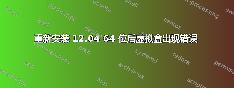 重新安装 12.04 64 位后虚拟盒出现错误