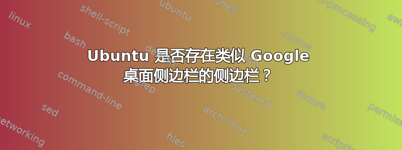 Ubuntu 是否存在类似 Google 桌面侧边栏的侧边栏？