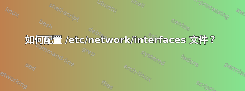 如何配置 /etc/network/interfaces 文件？