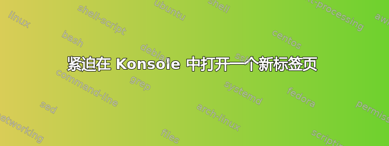 紧迫在 Konsole 中打开一个新标签页