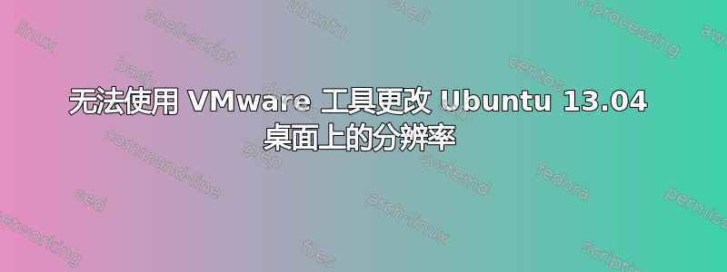 无法使用 VMware 工具更改 Ubuntu 13.04 桌面上的分辨率