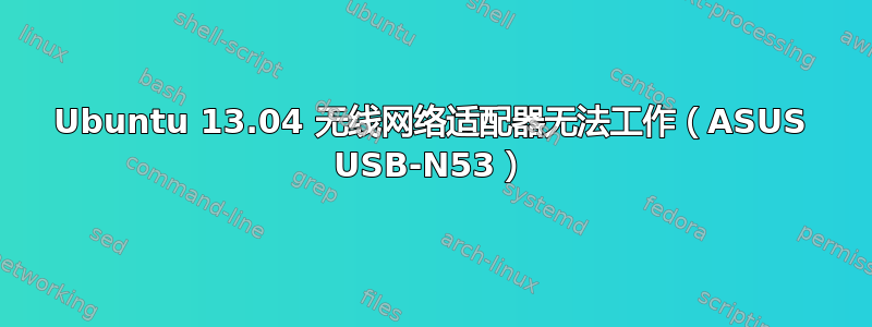 Ubuntu 13.04 无线网络适配器无法工作（ASUS USB-N53）