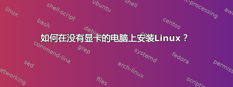 如何在没有显卡的电脑上安装Linux？