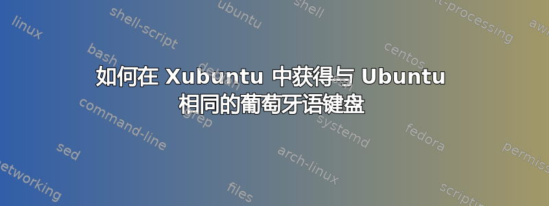 如何在 Xubuntu 中获得与 Ubuntu 相同的葡萄牙语键盘