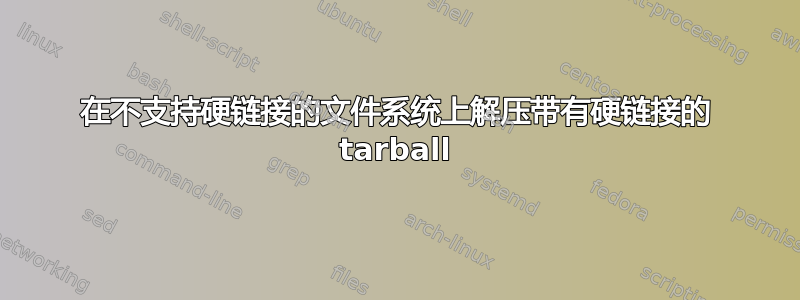 在不支持硬链接的文件系统上解压带有硬链接的 tarball