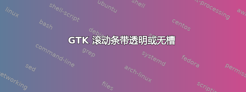 GTK 滚动条带透明或无槽