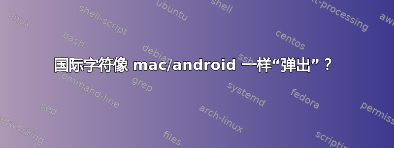 国际字符像 mac/android 一样“弹出”？