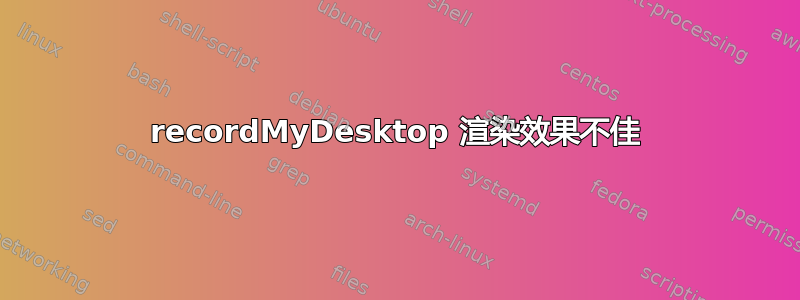 recordMyDesktop 渲染效果不佳