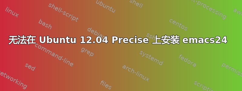 无法在 Ubuntu 12.04 Precise 上安装 emacs24 