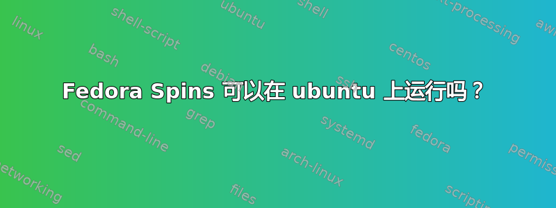 Fedora Spins 可以在 ubuntu 上运行吗？