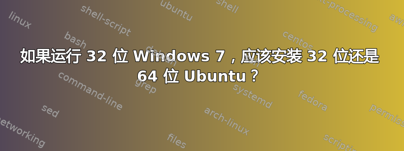 如果运行 32 位 Windows 7，应该安装 32 位还是 64 位 Ubuntu？