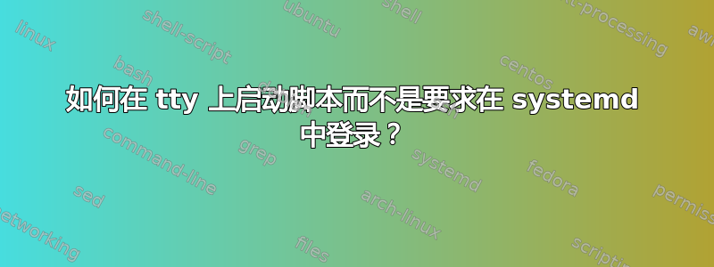 如何在 tty 上启动脚本而不是要求在 systemd 中登录？