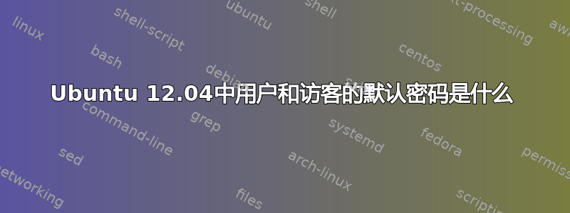 Ubuntu 12.04中用户和访客的默认密码是什么