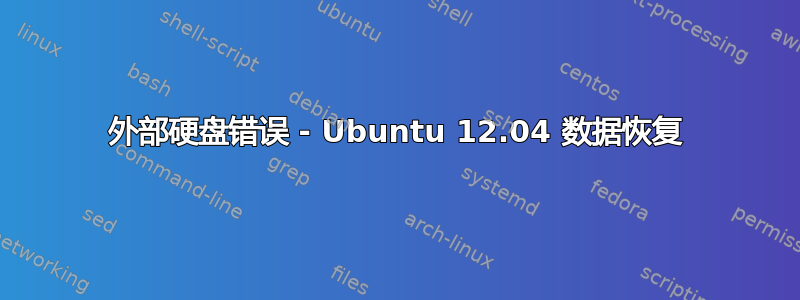 外部硬盘错误 - Ubuntu 12.04 数据恢复