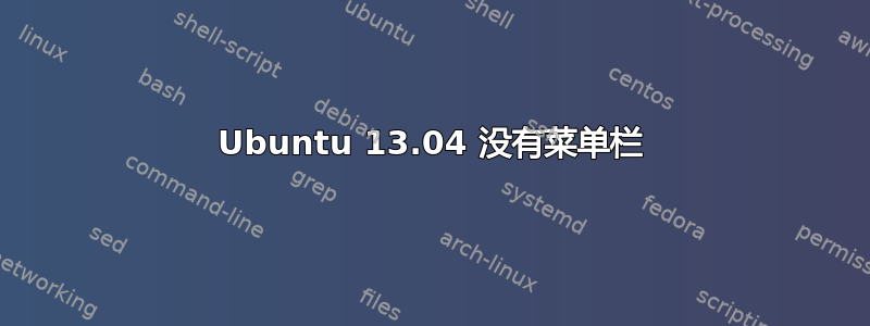 Ubuntu 13.04 没有菜单栏