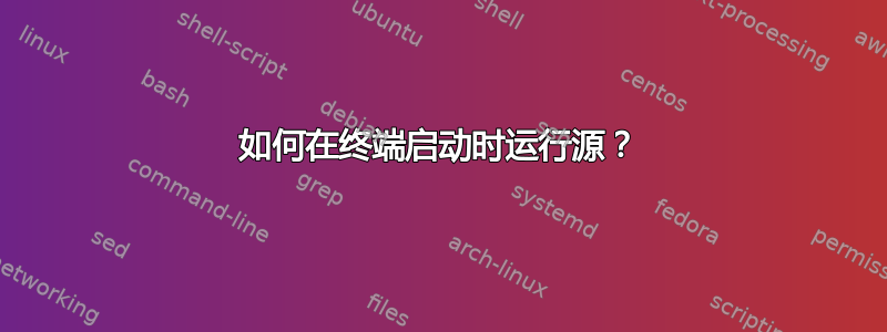 如何在终端启动时运行源？