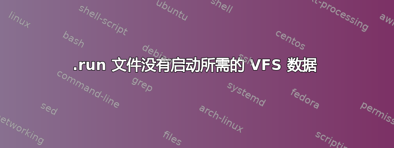 .run 文件没有启动所需的 VFS 数据