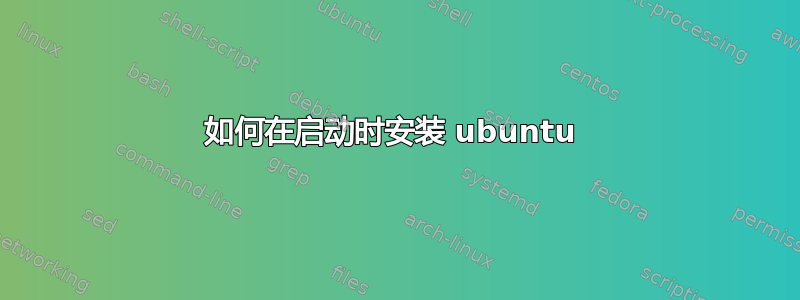 如何在启动时安装 ubuntu 