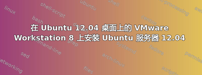 在 Ubuntu 12.04 桌面上的 VMware Workstation 8 上安装 Ubuntu 服务器 12.04