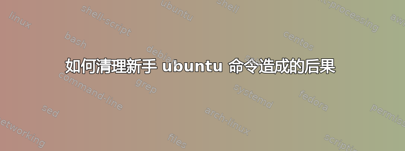 如何清理新手 ubuntu 命令造成的后果