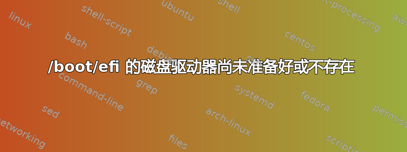 /boot/efi 的磁盘驱动器尚未准备好或不存在