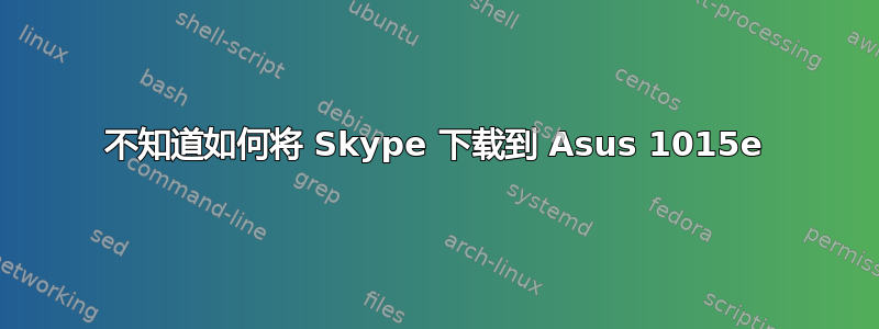 不知道如何将 Skype 下载到 Asus 1015e