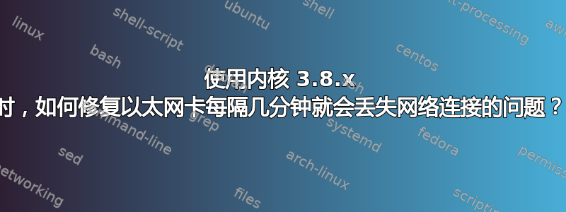 使用内核 3.8.x 时，如何修复以太网卡每隔几分钟就会丢失网络连接的问题？