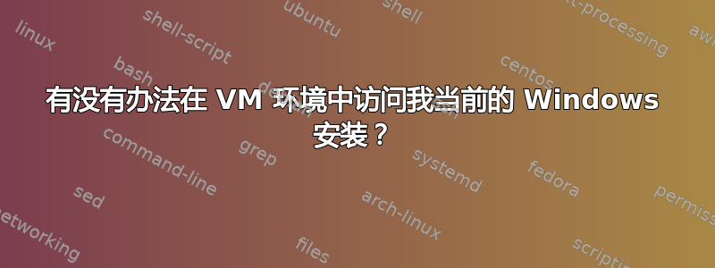 有没有办法在 VM 环境中访问我当前的 Windows 安装？