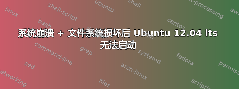 系统崩溃 + 文件系统损坏后 Ubuntu 12.04 lts 无法启动