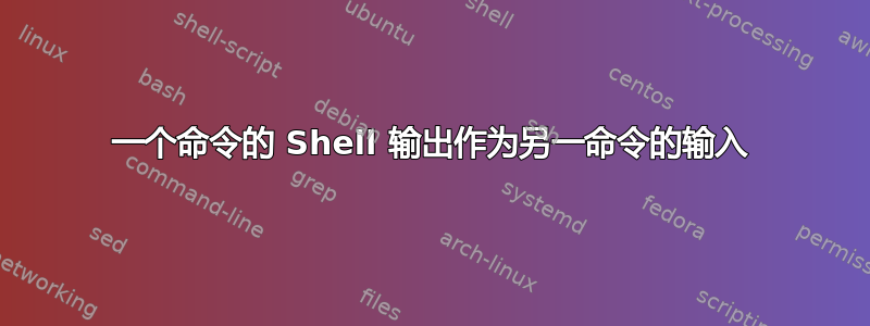 一个命令的 Shell 输出作为另一命令的输入