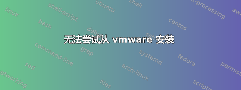 无法尝试从 vmware 安装