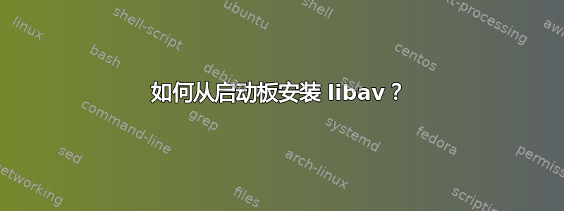 如何从启动板安装 libav？