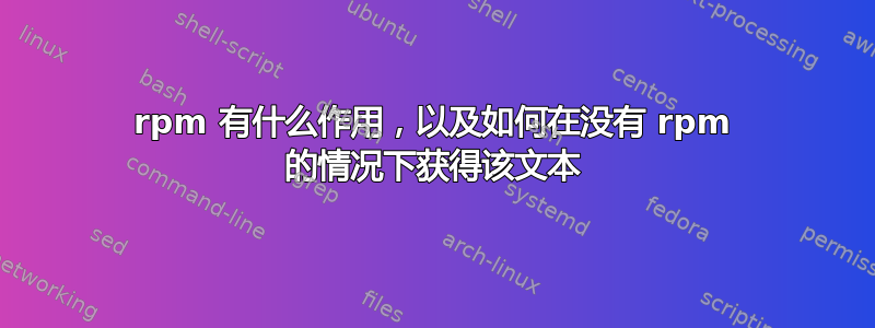 rpm 有什么作用，以及如何在没有 rpm 的情况下获得该文本