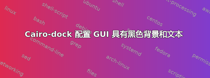 Cairo-dock 配置 GUI 具有黑色背景和文本