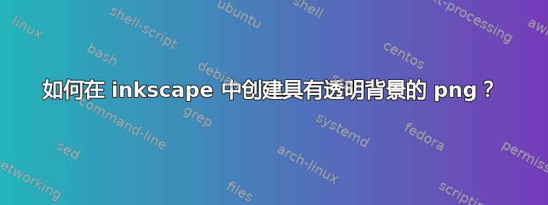 如何在 inkscape 中创建具有透明背景的 png？