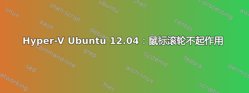 Hyper-V Ubuntu 12.04：鼠标滚轮不起作用